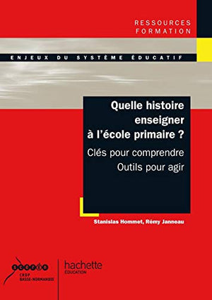 Quelle histoire enseigner à l'école primaire ? Clés pour comprendre, outils pour agir