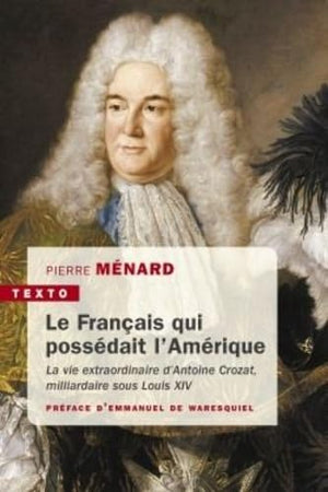 Le français qui possédait l'amérique: La vie extraordinaire d'Antoine Crozat, milliardaire sous Louis XIV