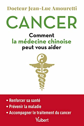 Cancer : comment la médecine chinoise peut vous aider: Se maintenir en bonne santé - Prévenir la maladie - Accompagner le traitement du cancer