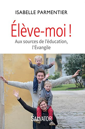 Elève-moi ! Aux sources de l'éducation, l'Evangile