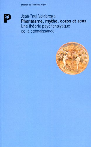 Phantasme, Mythe, Corps Et Sens. Une Theorie Psychanalytique De La Connaissance, 2eme Edition