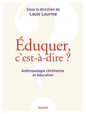 Éduquer, c'est-à-dire ? Anthropologie chrétienne et éducation