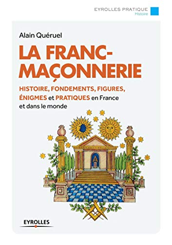 La franc-maçonnerie : Histoire, fondements, figures, énigmes et pratiques en France et dans le monde.