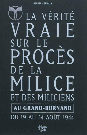 La Vérité vraie sur le procès de la Milice et des miliciens au Grand-Bornand du 19 août 1944 au 24 août 1944: L'Epuration en Haute-Savoie