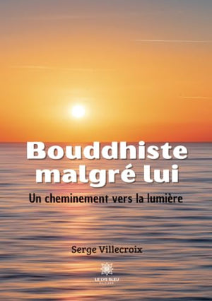 Bouddhiste malgré lui: Un cheminement vers la lumière