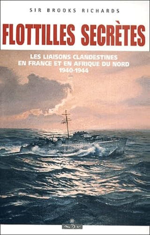 Flotilles Secretes. Les Liaisons Maritimes Clandestines En France Et En Afrique Du Nord, 1940-1944