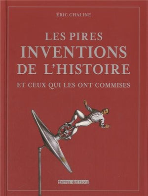 Les pires inventions de l'histoire et ceux qui les ont commises