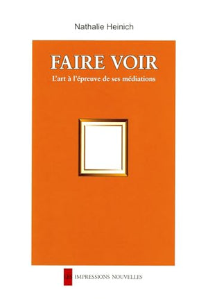 FAIRE VOIR - L'ART A L'EPREUVE DE SES MEDIATIONS