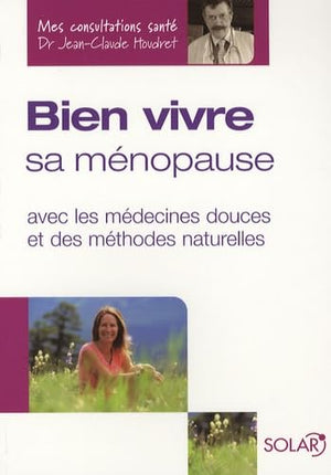 Bien vivre sa ménopause: Avec les médecines douces et des méthodes naturelles