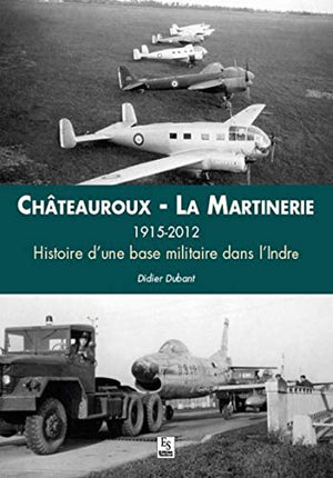 Châteauroux La Martinerie, 1915-2012 - Histoire d'une base militaire dans l'Indre