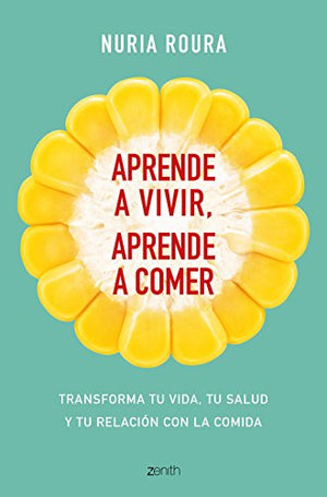 Aprende a vivir, aprende a comer: Transforma tu vida, tu salud y tu relación con la comida (Autoayuda y superación)