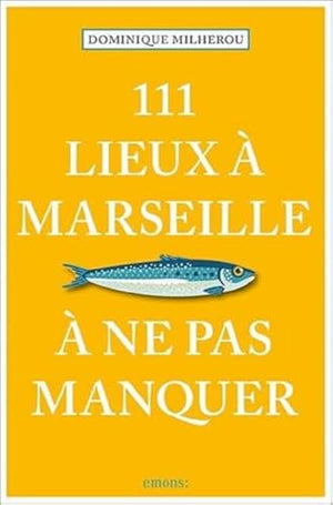 111 Lieux à Marseille à ne pas manquer : Édition 2023