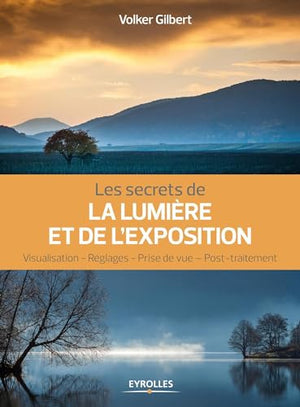 Les secrets de la lumière et de l'exposition: Visualisation, réglages, prise de vue, post-traitement