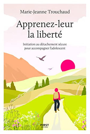 Apprenez-leur la liberté: Initiation au détachement sécure pour accompagner l'adolescent