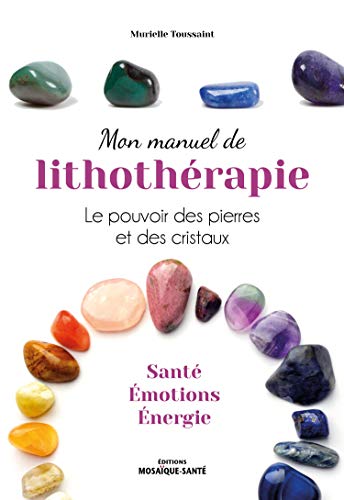 Mon manuel de lithothérapie: Le pouvoir des pierres et des cristaux. Santé, émotions, énergie.