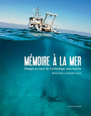 Mémoire à la mer: Plongée au coeur de l'archéologie sous-marine