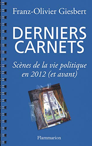Derniers carnets - Scènes de la vie politique en 2012 (et avant)