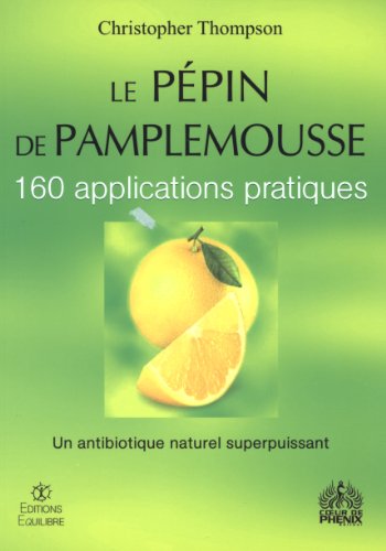 Le pépin de pamplemousse : 160 applications pratiques. Un antibiotique naturel superpuissant