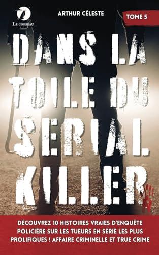 Dans la toile du Serial Killer: Découvrez 10 histoires vraies d’enquête policière sur les tueurs en série les plus prolifiques ! Affaire criminelle et true crime