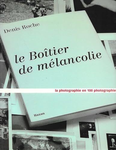 Le Boitier De Melancolie. La Photographie En 100 Photographies