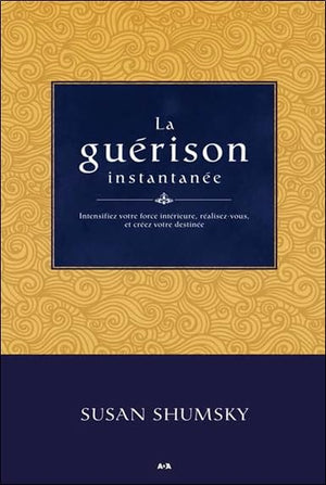 La guérison instantanée - Intensifiez votre force intérieure, réalisez-vous, et créez votre destinée