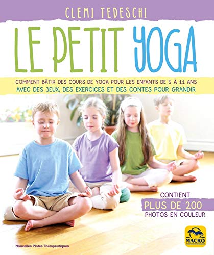 Le petit yoga: Comment bâtir des cours de yoga pour les enfants de 5 à 11 ans avec de jeux, des exercices et des contes pour grandir
