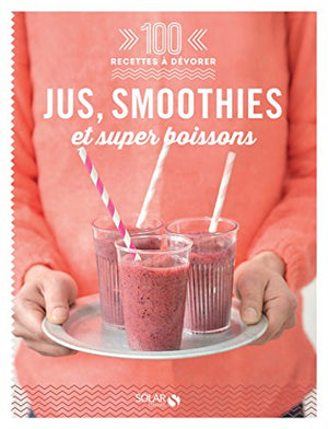 Jus, smoothies et super boissons - 100 recettes à dévorer