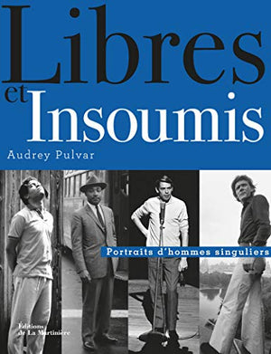 Libres et insoumis: Portraits d'hommes singuliers