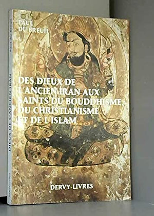 Des dieux de l'ancien iran aux saints du bouddhisme, du christianisme et de l'islam : histoire du ch