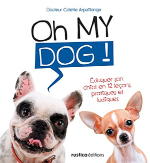 Oh my dog !: Éduquer son chiot en 12 leçons pratiques et ludiques