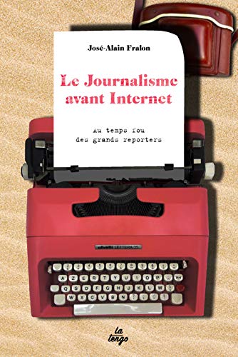 LE JOURNALISME AVANT INTERNET: AU TEMPS FOU DES GRANDS REPORTERS