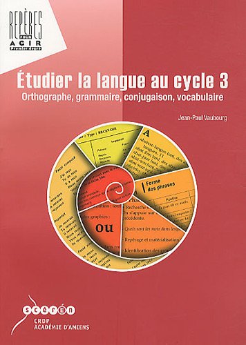 Etudier la langue au cycle 3: Orthographe, grammaire, conjugaison, vocabulaire