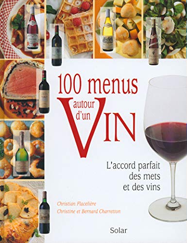 100 Menus Autour D'Un Vin. L'Accord Parfait Des Mets Et Des Vins