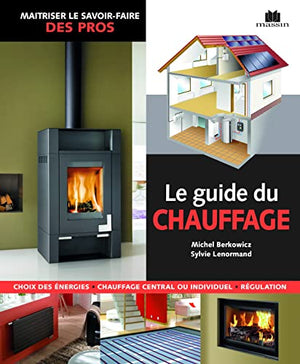 Le guide du chauffage: choix des énergies - chauffage central ou individuel - régulation