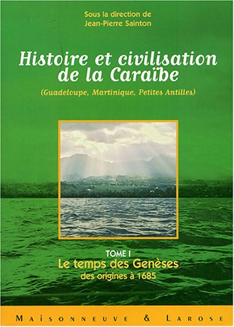 Histoire et civilisation de la Caraïbe : Tome 1, Le temps des Genèses ; des origines à 1685