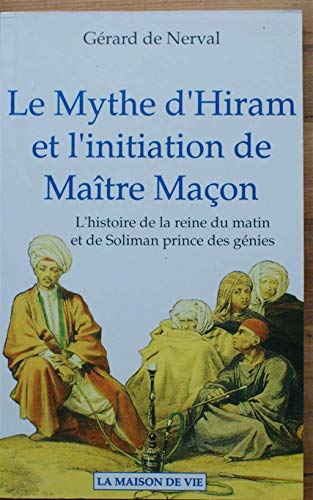 Le Mythe D'Hiram Et L'Initiation De Maitre Macon. L'Histoire De La Reine Du Matin Et De Soliman Prince Des Genies