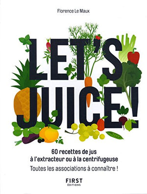 Let's juice ! 60 recettes à l'extracteur de jus ou à la centrifugeuse et toutes les associations à connaître: 60 recettes à l'extracteur de jus