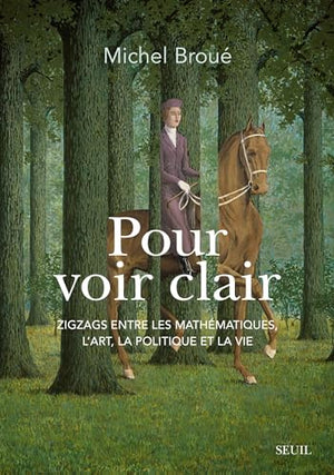 Pour voir clair: Zigzags entre les mathématiques, l'art, la politique et la vie