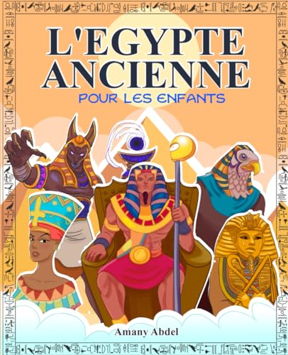 L'Egypte ancienne pour les enfants: Mythologie egyptienne - Tout sur les grands pharaons, les dieux égyptiens et les pyramides en Egypte ancienne - Avec des images à colorier