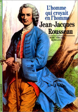 Jean-Jacques Rousseau: L'homme qui croyait en l'homme