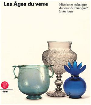 Les Ages du verre : Histoire et techniques du verre de l'Antiquité à nos jours