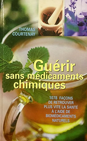 Guérir sans médicaments chimiques : 1078 façons de retrouver plus vite la santé à l'aide de biomédicaments naturels