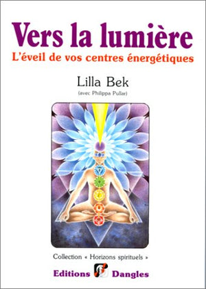 Vers la lumière : L'Eveil de vos centres énergétiques (chakras)