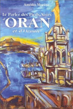 Le parler des pieds-noirs d'Oran et d'Oranie, tome 1