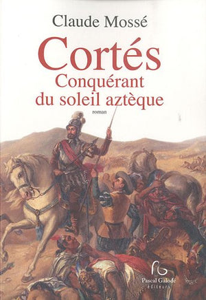 Cortés conquérant du soleil aztèque