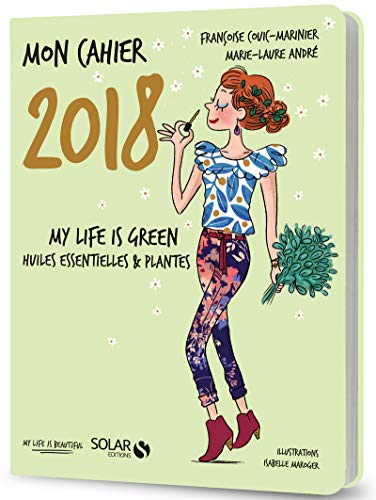 Mon cahier 2018 My life is green: Huiles essentielles & plantes
