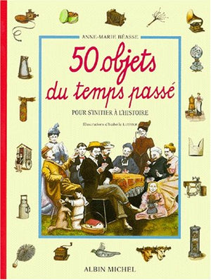 50 Objets du temps passé - Pour s'initier à l'histoire