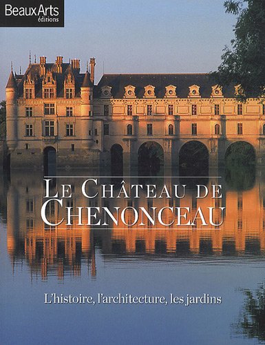 Le Château de Chenonceau: L'histoire, l'architecture, les jardins