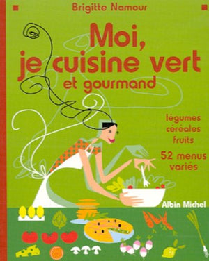 Moi, je cuisine vert et gourmand. Légumes, céréales, fruits, 52 menus variés