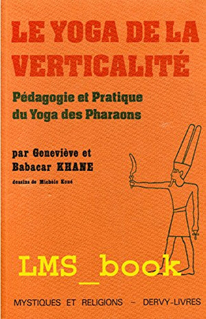 Le yoga de la verticalite : pedagogie et pratique du yoga des pharaons